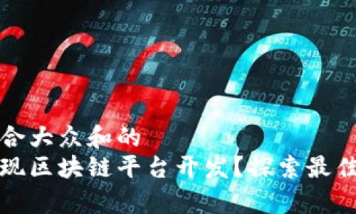 思考一个符合大众和的  
如何有效实现区块链平台开发？探索最佳思路和方法