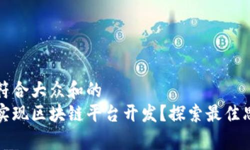 思考一个符合大众和的  
如何有效实现区块链平台开发？探索最佳思路和方法
