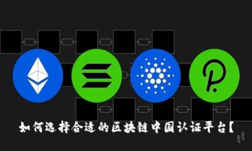 如何选择合适的区块链中国认证平台？