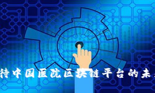 如何看待中国医院区块链平台的未来发展？