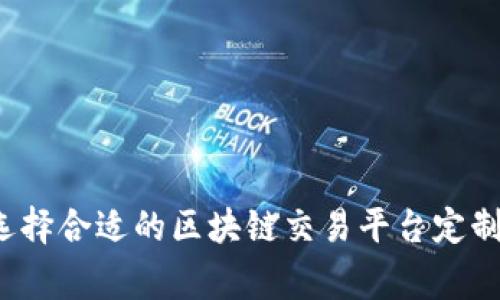 如何选择合适的区块链交易平台定制厂家？