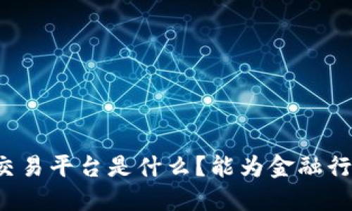 中国银行区块链交易平台是什么？能为金融行业带来哪些变革？