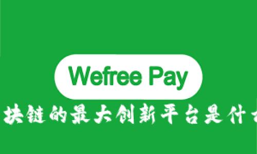 区块链的最大创新平台是什么？