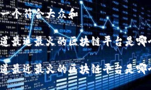 思考一个符合大众和

你知道最近最火的区块链平台是哪个吗？

你知道最近最火的区块链平台是哪个吗？