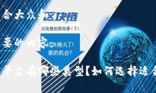 思考一个符合大众和

下面是你需要的内容：

区块链开发平台有哪些类型？如何选择适合你的那个？