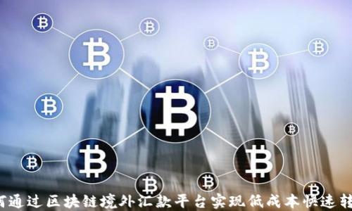 
如何通过区块链境外汇款平台实现低成本快速转账？