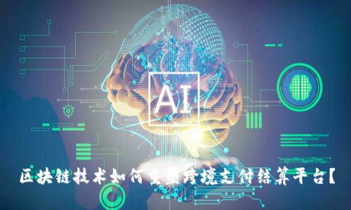 区块链技术如何重塑跨境支付结算平台？