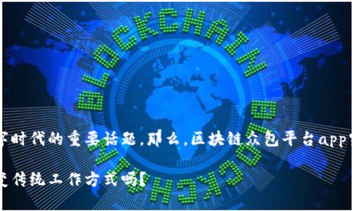 区块链众包平台app已成为当今数字时代的重要话题。那么，区块链众包平台app究竟能为我们带来哪些机遇和挑战？

你了解区块链众包平台app如何改变传统工作方式吗？