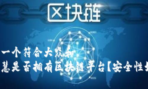 思考一个符合大众和  
大智慧是否拥有区块链平台？安全性如何？