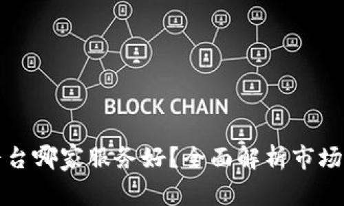 区块链平台哪家服务好？全面解析市场领先服务