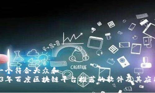 思考一个符合大众和  
 2023年百度区块链平台推荐的软件及其应用分析