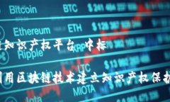 区块链知识产权平台 中标如何利用区块链技术建