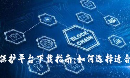 和关键词

区块链安全保护平台下载指南：如何选择适合自己的工具