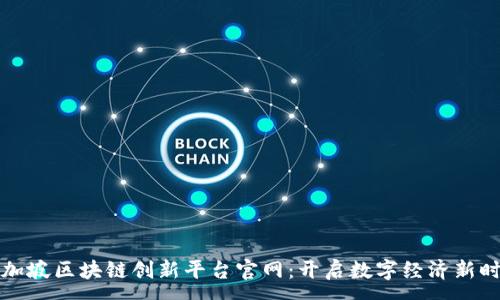 :  
新加坡区块链创新平台官网：开启数字经济新时代