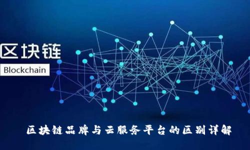  区块链品牌与云服务平台的区别详解