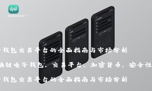 区块链电子钱包交易平台的全面指南与市场分析

关键词：区块链电子钱包, 交易平台, 加密货币, 安全性, 用户体验

区块链电子钱包交易平台的全面指南与市场分析