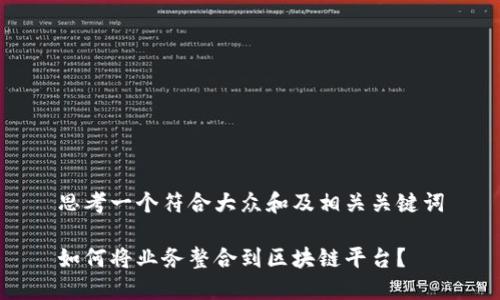思考一个符合大众和及相关关键词

如何将业务整合到区块链平台？