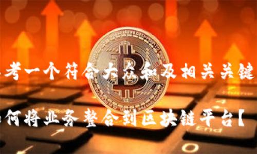 思考一个符合大众和及相关关键词

如何将业务整合到区块链平台？