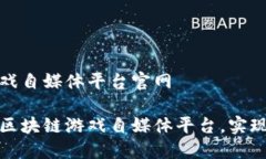区块链游戏自媒体平台官网如何建立区块链游戏