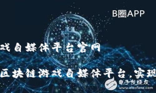 区块链游戏自媒体平台官网

如何建立区块链游戏自媒体平台，实现价值变现