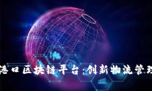 粤港智慧港口区块链平台:创新物流管理的新纪元